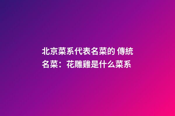 北京菜系代表名菜的 傳統名菜：花雕雞是什么菜系-第1張-公司起名-玄機派